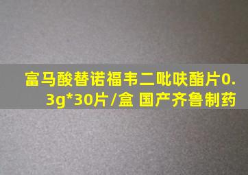 富马酸替诺福韦二吡呋酯片0.3g*30片/盒 国产齐鲁制药